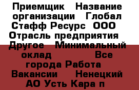 Приемщик › Название организации ­ Глобал Стафф Ресурс, ООО › Отрасль предприятия ­ Другое › Минимальный оклад ­ 18 000 - Все города Работа » Вакансии   . Ненецкий АО,Усть-Кара п.